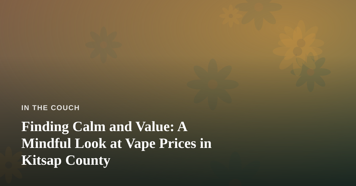 Finding Calm and Value: A Mindful Look at Vape Prices in Kitsap County