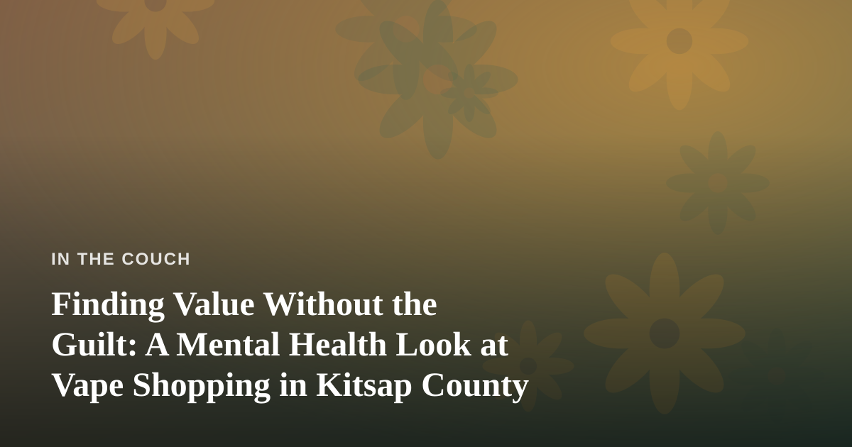 Finding Value Without the Guilt: A Mental Health Look at Vape Shopping in Kitsap County