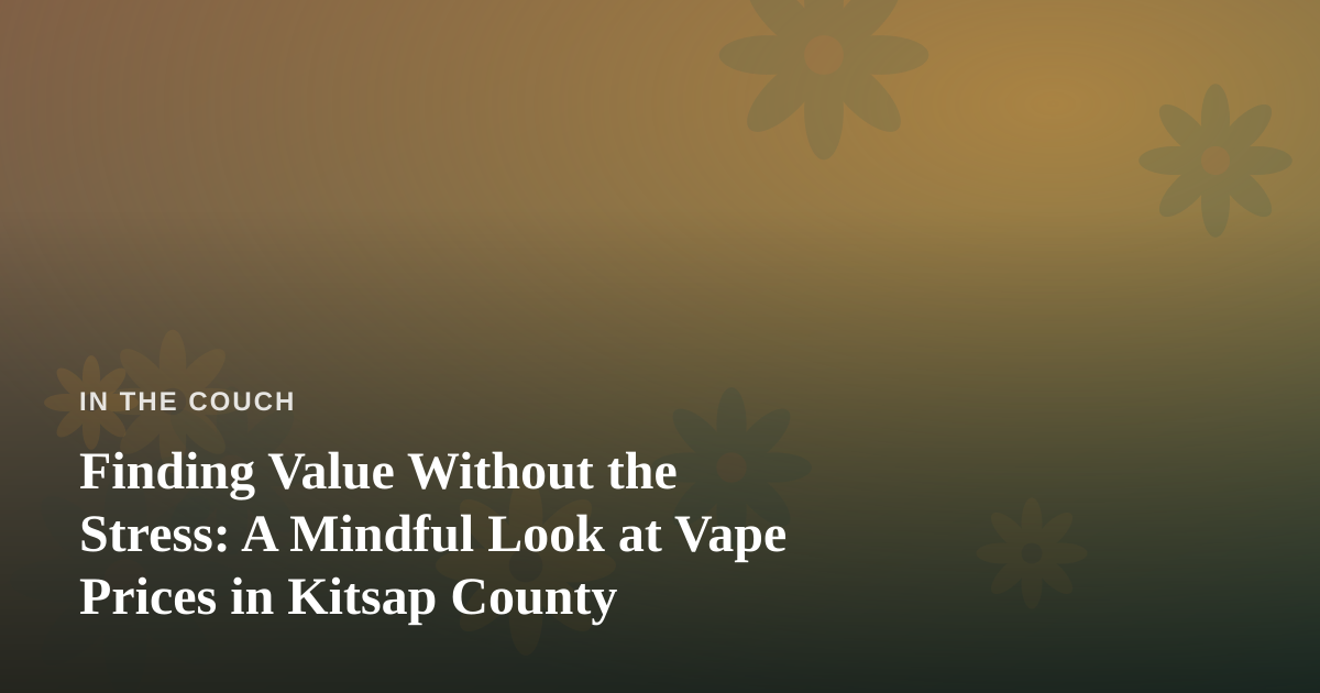 Finding Value Without the Stress: A Mindful Look at Vape Prices in Kitsap County