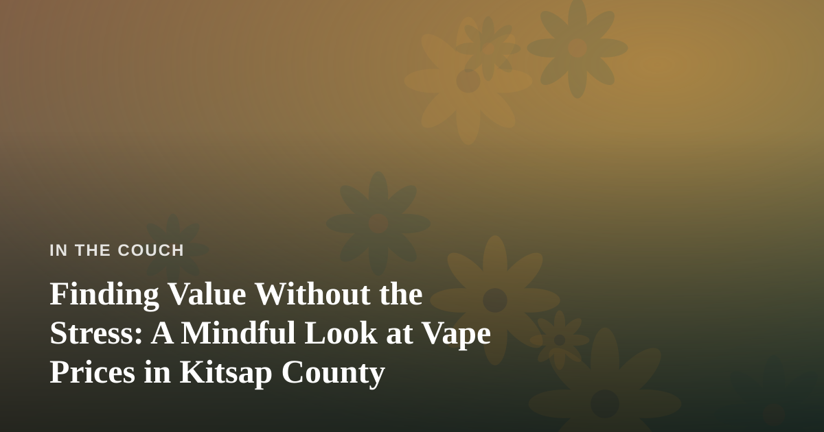 Finding Value Without the Stress: A Mindful Look at Vape Prices in Kitsap County