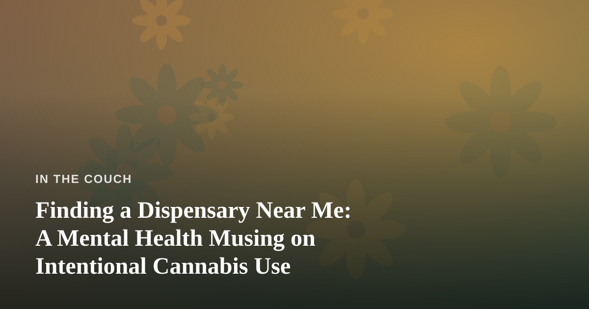 Finding a Dispensary Near Me: A Mental Health Musing on Intentional Cannabis Use