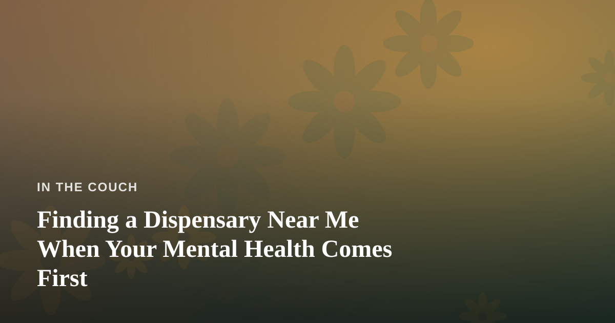 Finding a Dispensary Near Me When Your Mental Health Comes First