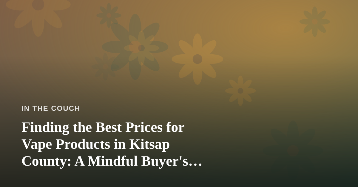 Finding the Best Prices for Vape Products in Kitsap County: A Mindful Buyer’s Guide