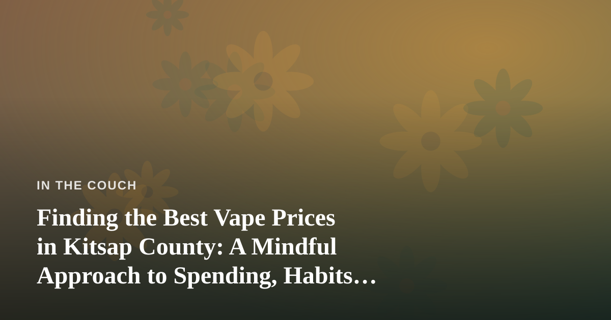 Finding the Best Vape Prices in Kitsap County: A Mindful Approach to Spending, Habits, and Peace of Mind