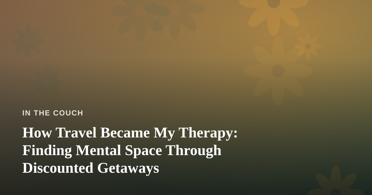 How Travel Became My Therapy: Finding Mental Space Through Discounted Getaways