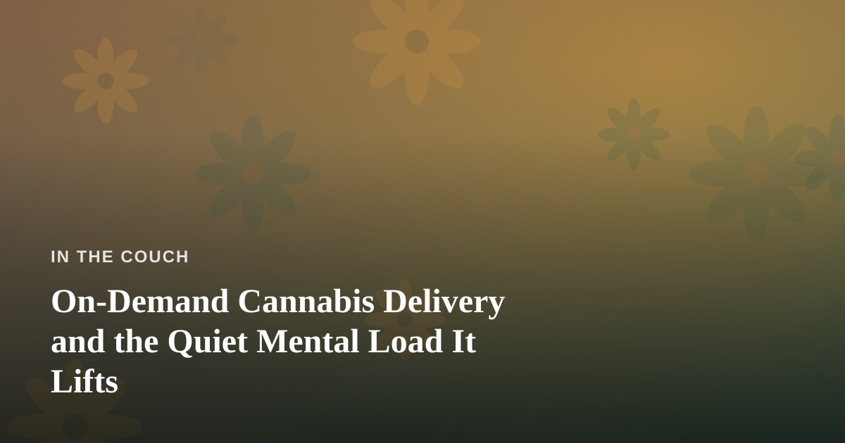 On-Demand Cannabis Delivery and the Quiet Mental Load It Lifts