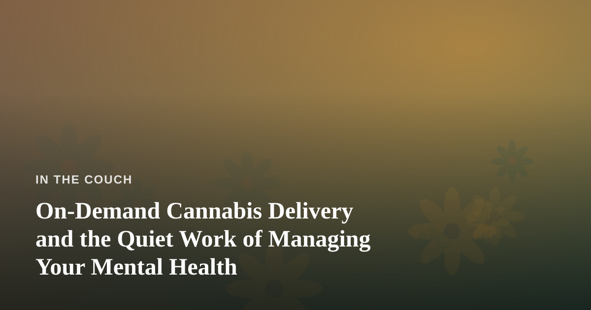 On-Demand Cannabis Delivery and the Quiet Work of Managing Your Mental Health