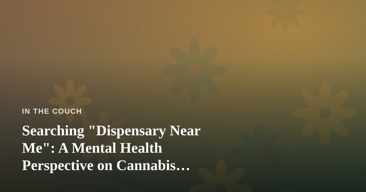 Searching “Dispensary Near Me”: A Mental Health Perspective on Cannabis, Coping, and Self-Awareness
