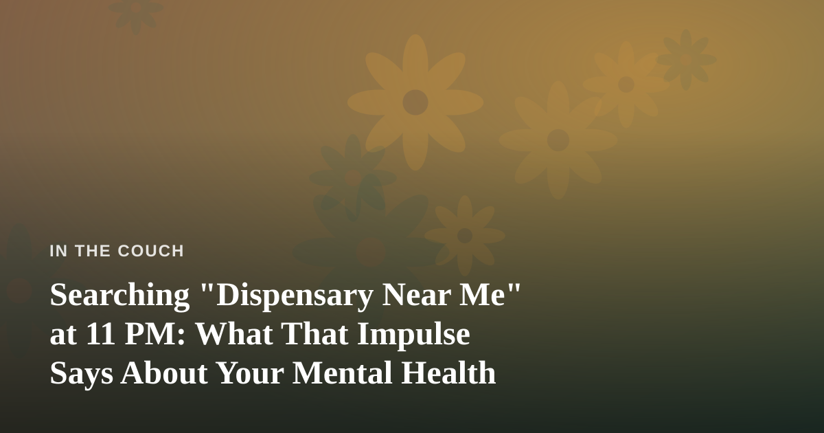 Searching “Dispensary Near Me” at 11 PM: What That Impulse Says About Your Mental Health