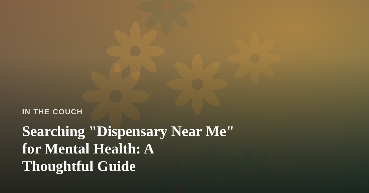 Searching “Dispensary Near Me” for Mental Health: A Thoughtful Guide