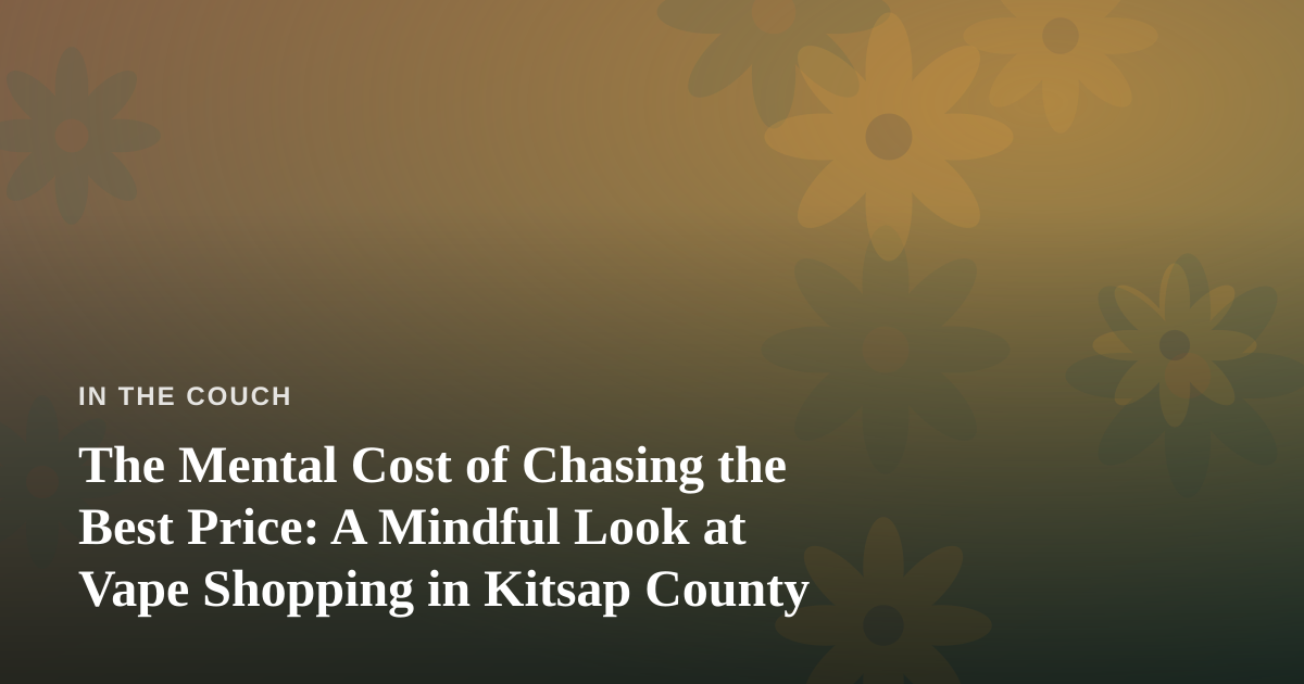 The Mental Cost of Chasing the Best Price: A Mindful Look at Vape Shopping in Kitsap County
