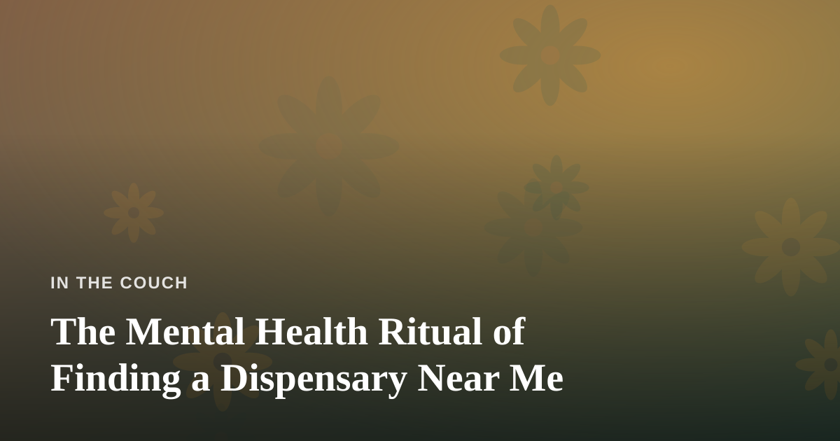 The Mental Health Ritual of Finding a Dispensary Near Me