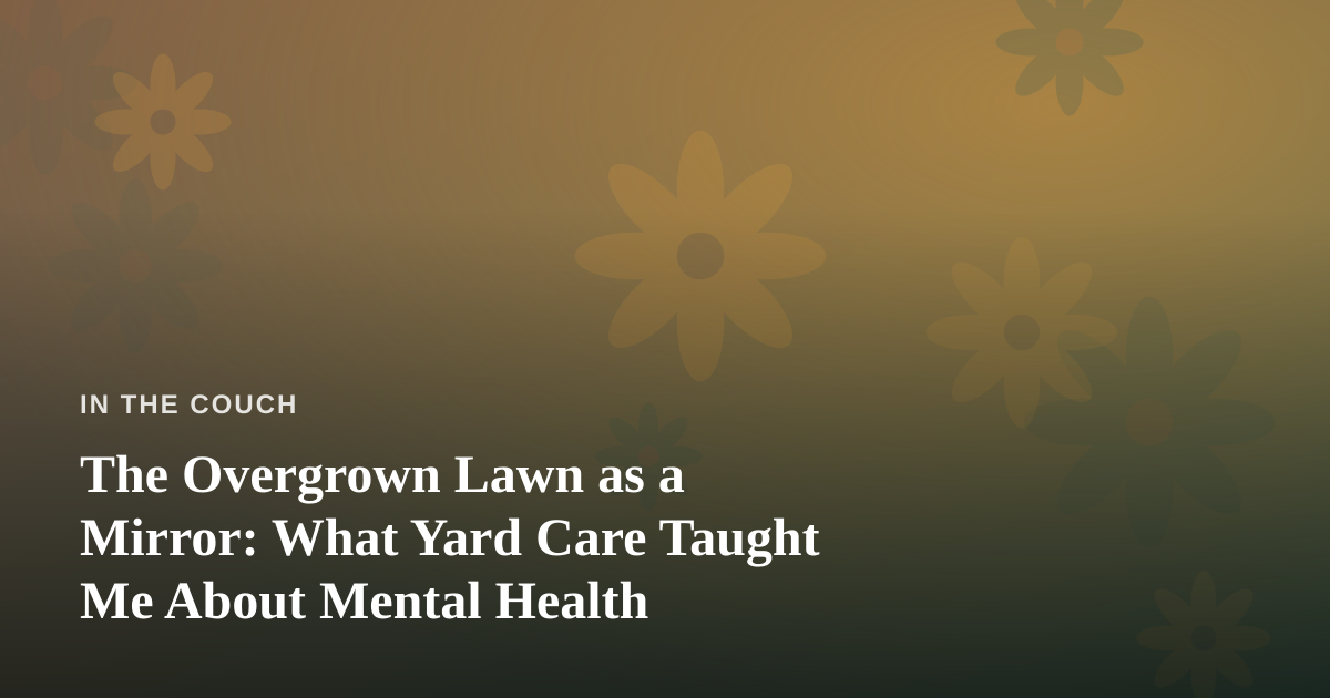 The Overgrown Lawn as a Mirror: What Yard Care Taught Me About Mental Health