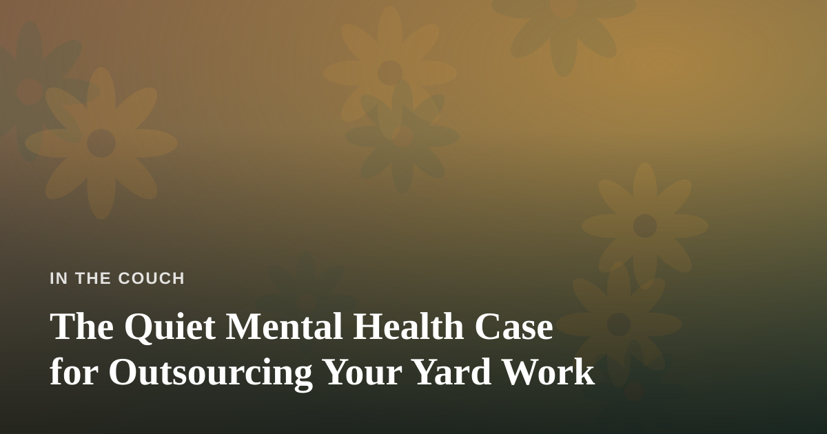 The Quiet Mental Health Case for Outsourcing Your Yard Work