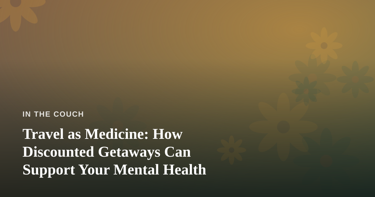 Travel as Medicine: How Discounted Getaways Can Support Your Mental Health