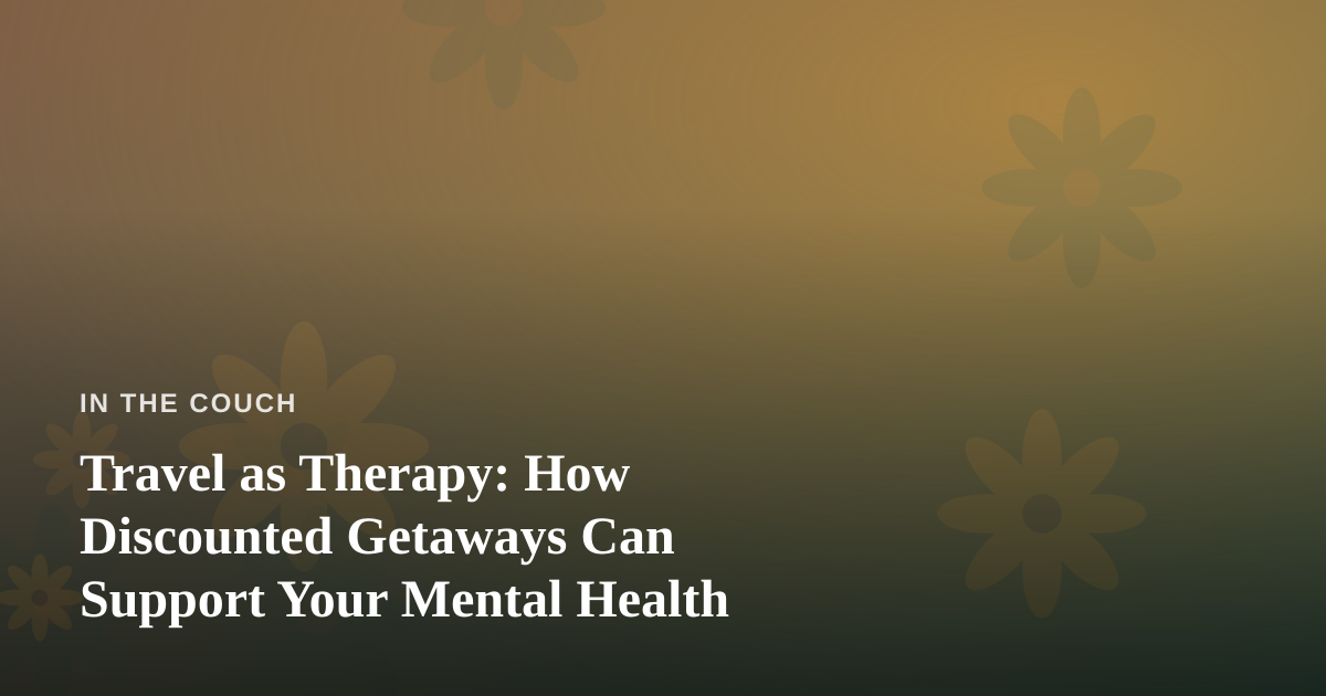 Travel as Therapy: How Discounted Getaways Can Support Your Mental Health