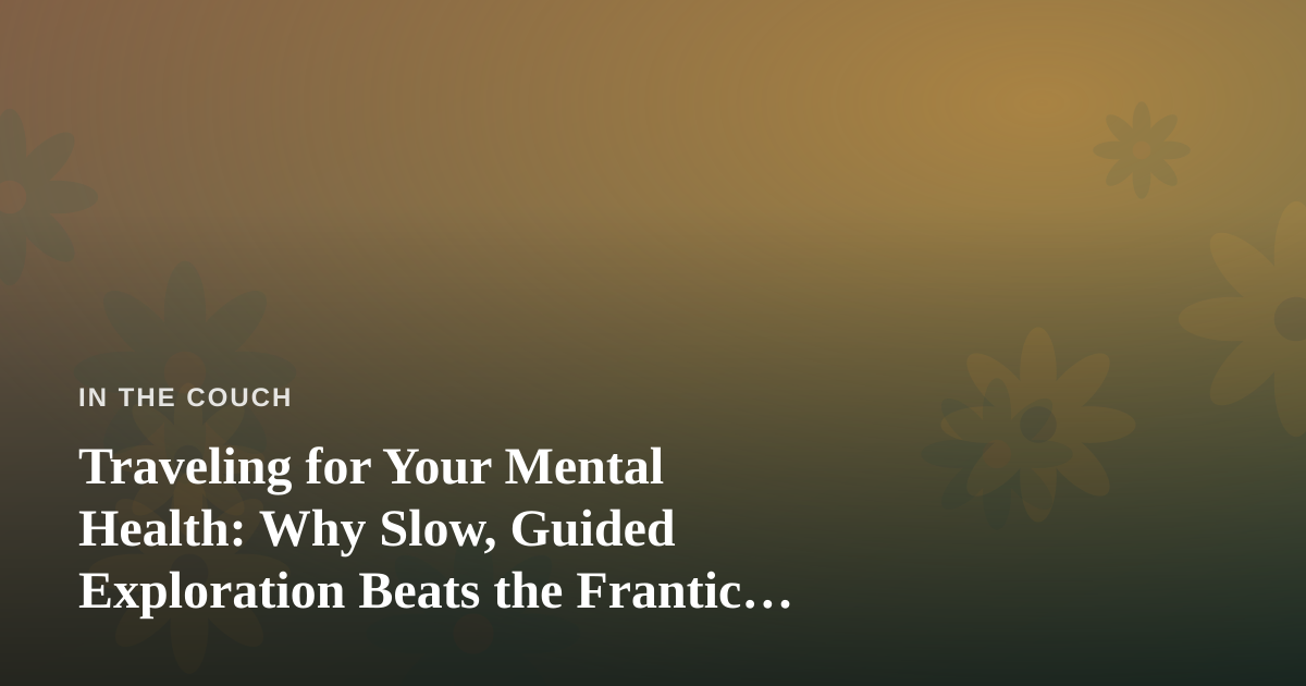 Traveling for Your Mental Health: Why Slow, Guided Exploration Beats the Frantic Checklist