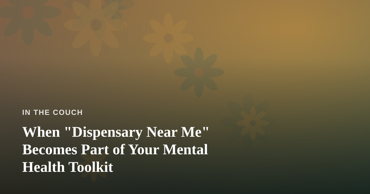 When “Dispensary Near Me” Becomes Part of Your Mental Health Toolkit