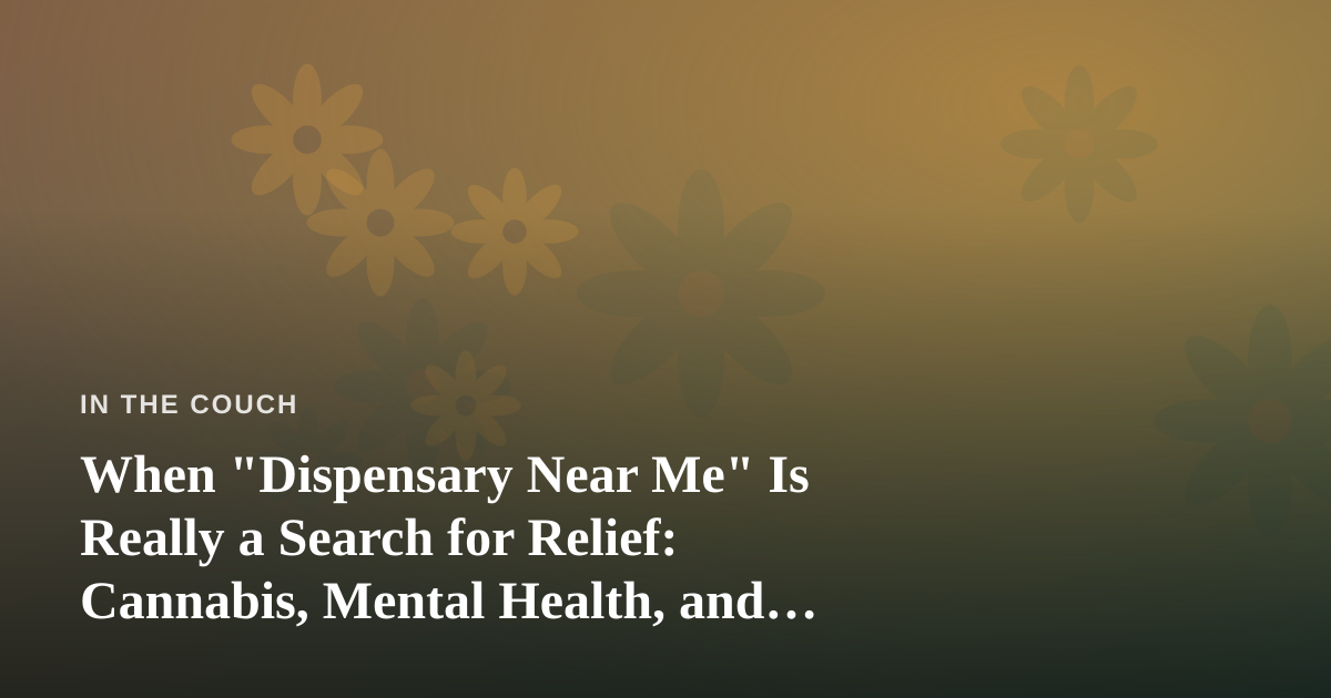 When “Dispensary Near Me” Is Really a Search for Relief: Cannabis, Mental Health, and the Quiet Ways We Cope
