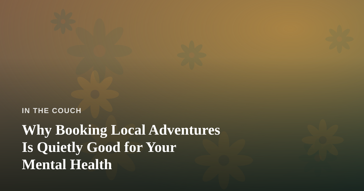 Why Booking Local Adventures Is Quietly Good for Your Mental Health
