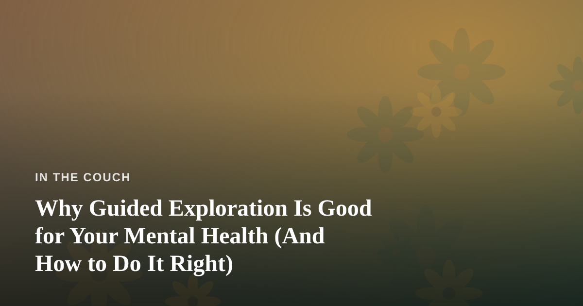 Why Guided Exploration Is Good for Your Mental Health (And How to Do It Right)