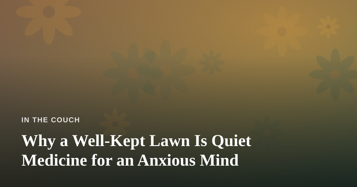Why a Well-Kept Lawn Is Quiet Medicine for an Anxious Mind