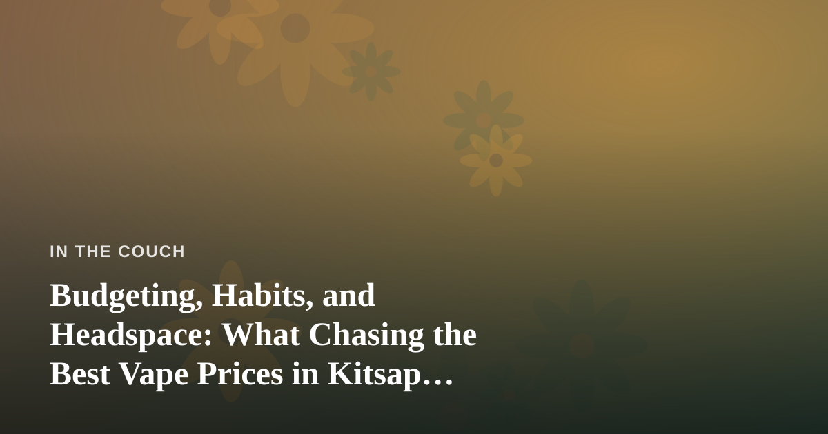 Budgeting, Habits, and Headspace: What Chasing the Best Vape Prices in Kitsap County Taught Me About My Mental Health