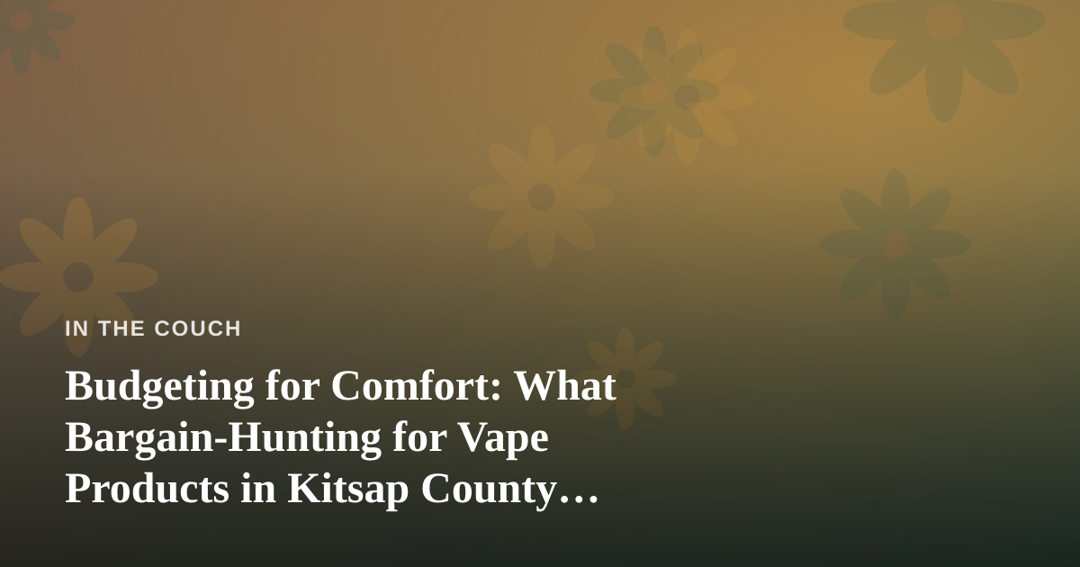 Budgeting for Comfort: What Bargain-Hunting for Vape Products in Kitsap County Taught Me About Mental Health
