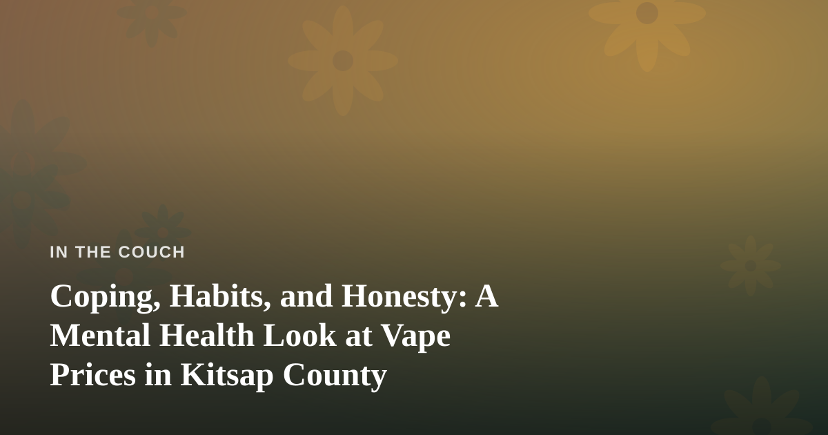 Coping, Habits, and Honesty: A Mental Health Look at Vape Prices in Kitsap County