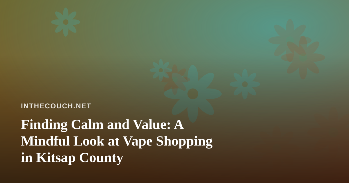 Finding Calm and Value: A Mindful Look at Vape Shopping in Kitsap County