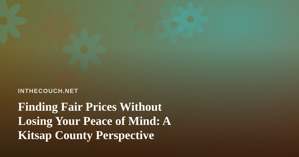 Finding Fair Prices Without Losing Your Peace of Mind: A Kitsap County Perspective