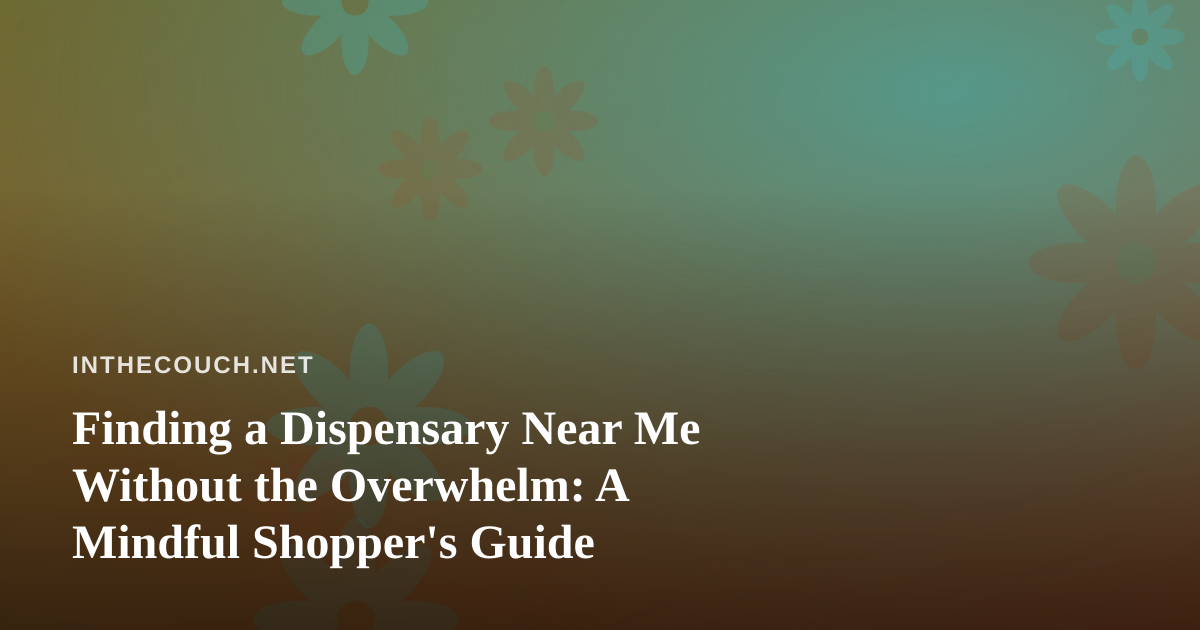 Finding a Dispensary Near Me Without the Overwhelm: A Mindful Shopper’s Guide