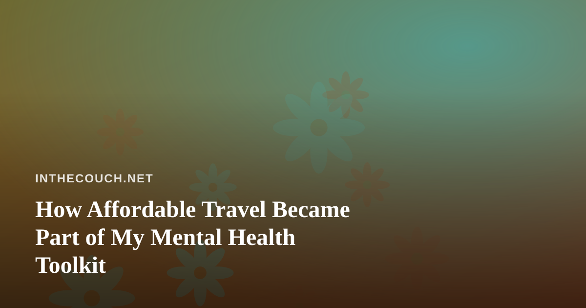 How Affordable Travel Became Part of My Mental Health Toolkit