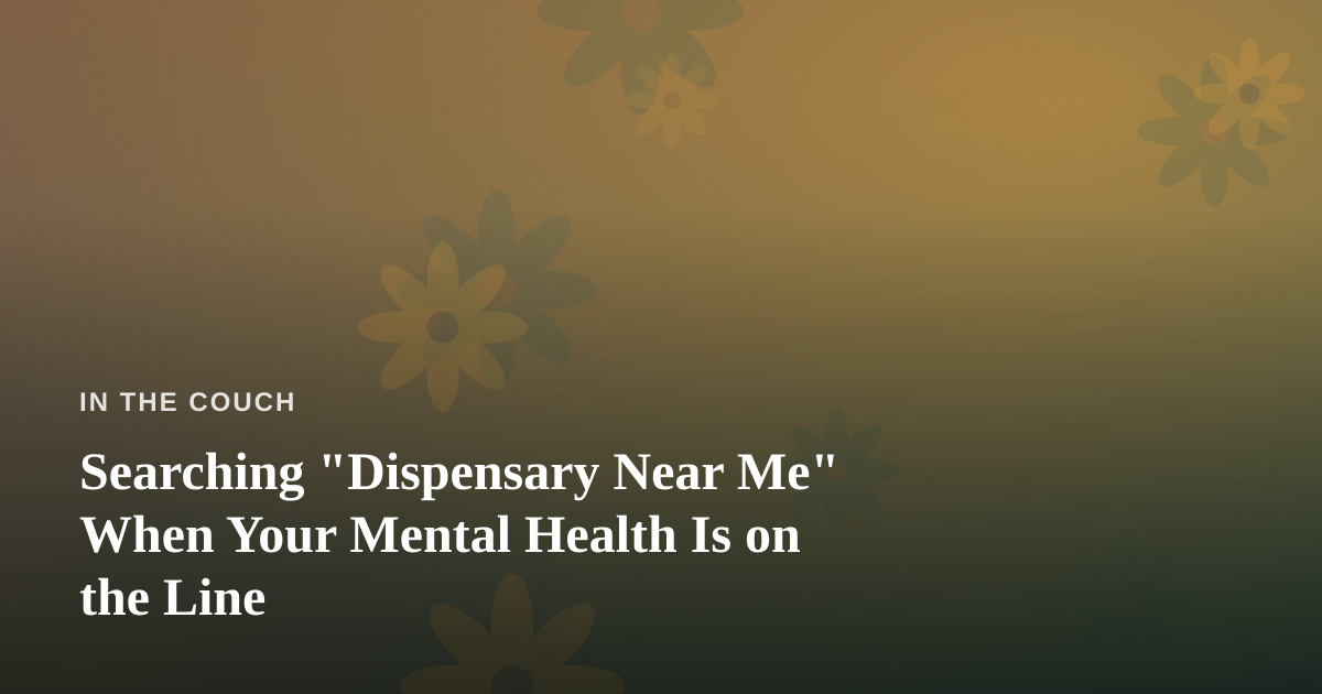 Searching “Dispensary Near Me” When Your Mental Health Is on the Line