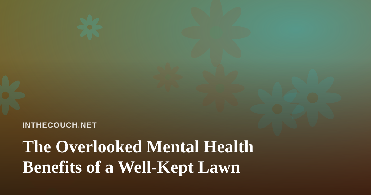 The Overlooked Mental Health Benefits of a Well-Kept Lawn