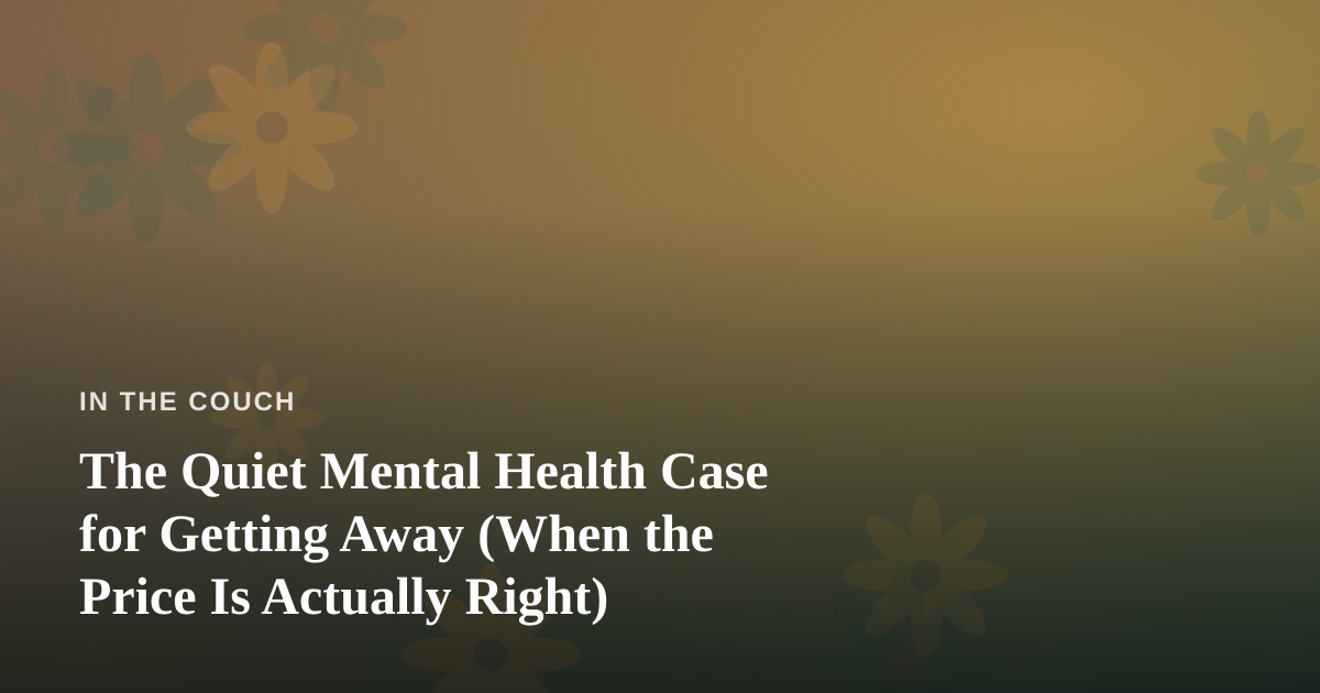 The Quiet Mental Health Case for Getting Away (When the Price Is Actually Right)
