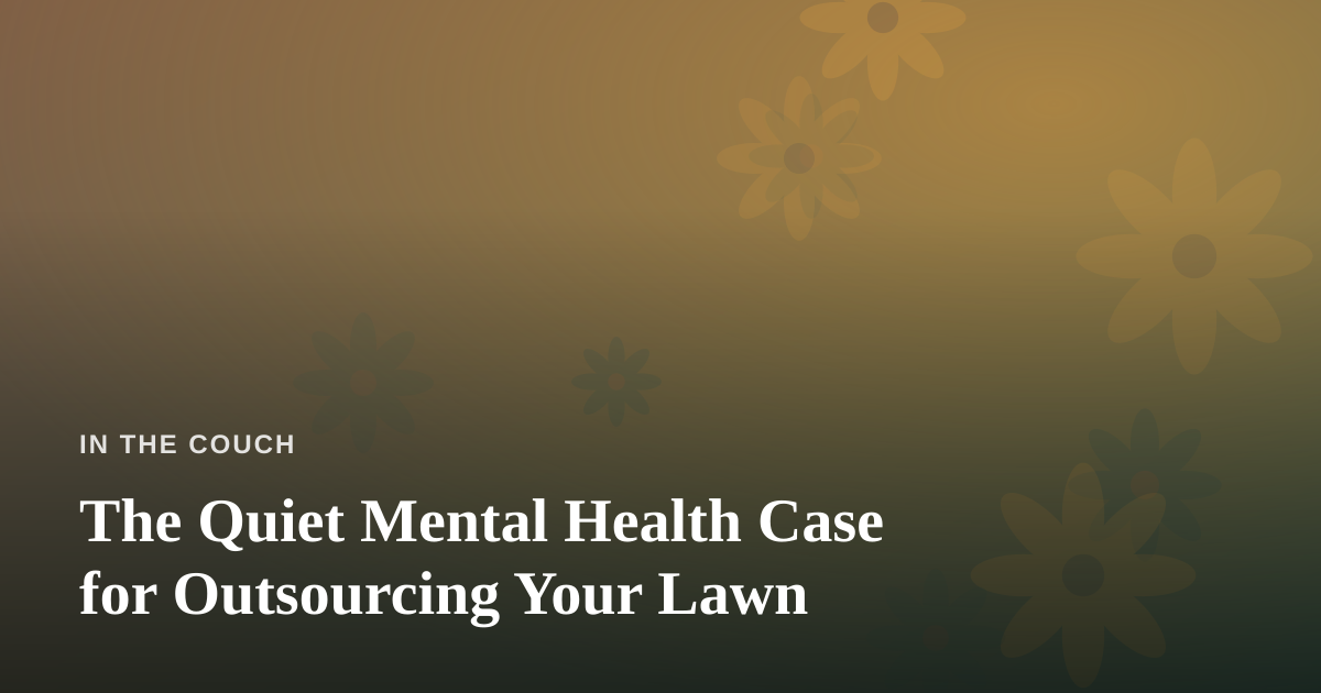 The Quiet Mental Health Case for Outsourcing Your Lawn