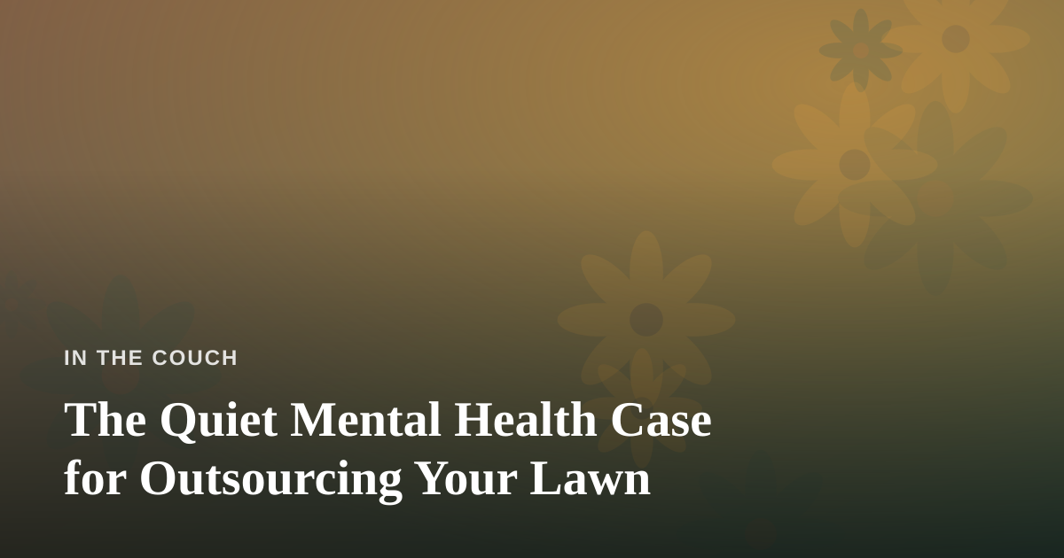 The Quiet Mental Health Case for Outsourcing Your Lawn