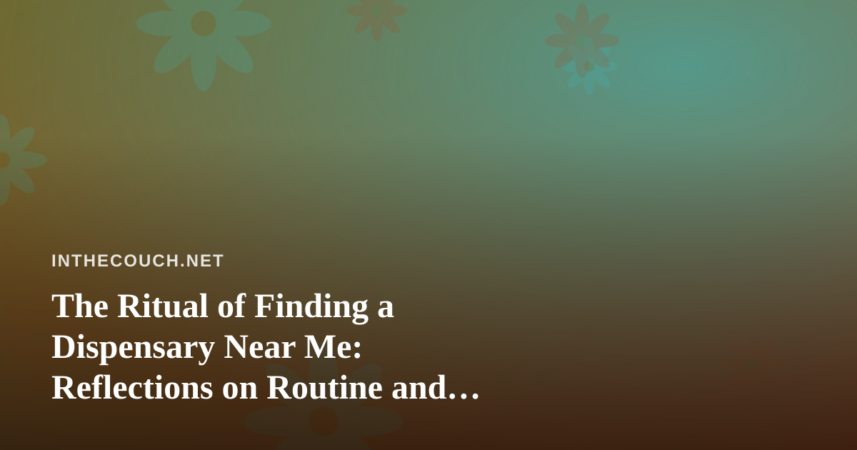 The Ritual of Finding a Dispensary Near Me: Reflections on Routine and Intention