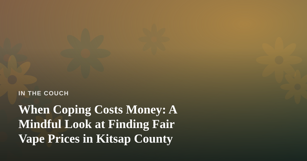 When Coping Costs Money: A Mindful Look at Finding Fair Vape Prices in Kitsap County