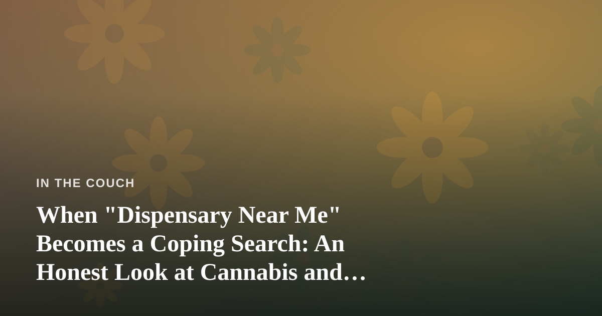 When “Dispensary Near Me” Becomes a Coping Search: An Honest Look at Cannabis and Mental Health