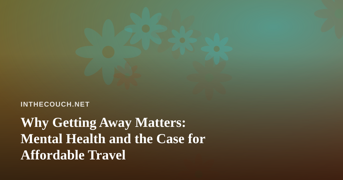 Why Getting Away Matters: Mental Health and the Case for Affordable Travel