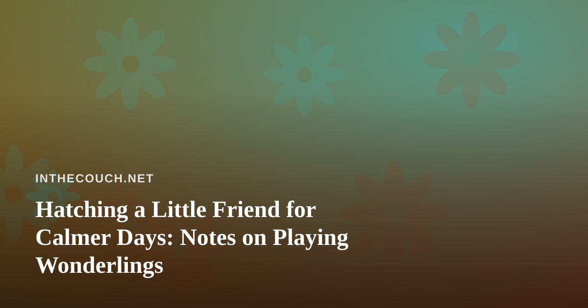 Hatching a Little Friend for Calmer Days: Notes on Playing Wonderlings