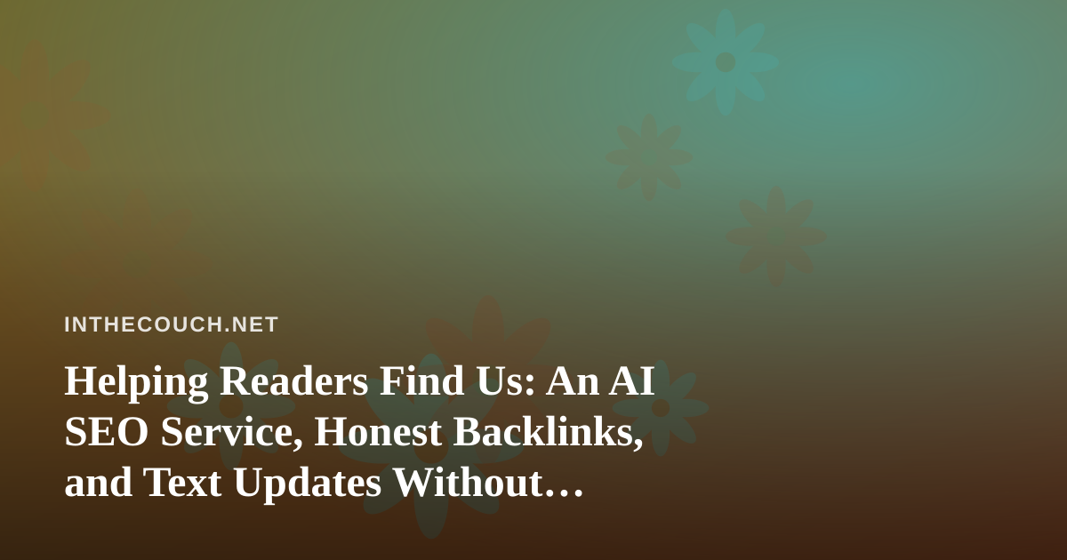 Helping Readers Find Us: An AI SEO Service, Honest Backlinks, and Text Updates Without Losing Our Voice