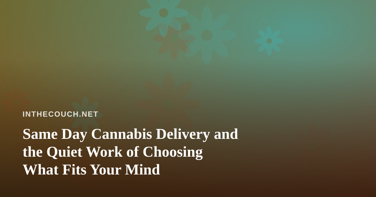 Same Day Cannabis Delivery and the Quiet Work of Choosing What Fits Your Mind
