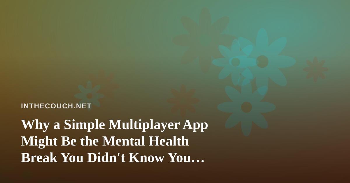 Why a Simple Multiplayer App Might Be the Mental Health Break You Didn’t Know You Needed